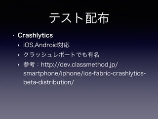テスト配布
• Crashlytics
‣ iOS,Android対応
‣ クラッシュレポートでも有名
‣ 参考：http://dev.classmethod.jp/
smartphone/iphone/ios-fabric-crashlyti...