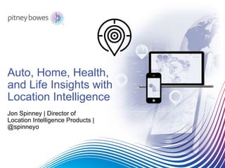 Auto, Home, Health,
and Life Insights with
Location Intelligence
Jon Spinney | Director of
Location Intelligence Products |
@spinneyo
 