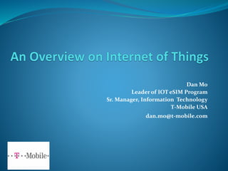 Dan Mo
Leader of IOT eSIM Program
Sr. Manager, Information Technology
T-Mobile USA
dan.mo@t-mobile.com
 
