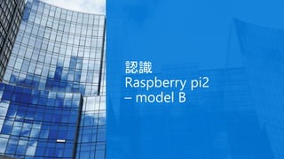 認識
Raspberry pi2
– model B
 
