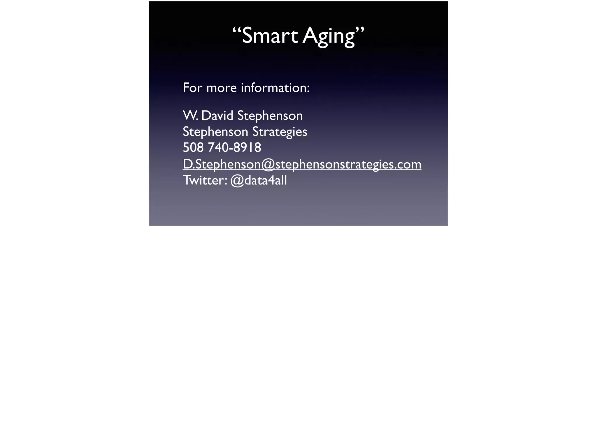 “Smart Aging”
For more information:
W. David Stephenson 
Stephenson Strategies 
508 740-8918 
D.Stephenson@stephensonstrategies.com 
Twitter: @data4all
 