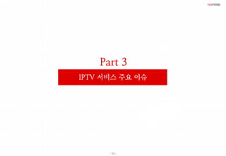 - 12 -
Part 3
IPTV 서비스 주요 이슈
 