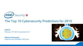 The Top 10 Cybersecurity Predictions for 2015
ISACA
February 12th 2015, Sacramento CA
Matthew Rosenquist
Cybersecurity Strategist, Intel Corp
 