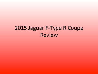 2015 
Jaguar 
F-­‐Type 
R 
Coupe 
Review 
 