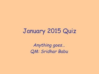 January 2015 Quiz
Anything goes…
QM: Sridhar Babu
 