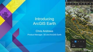 Introducing
ArcGIS Earth
Chris Andrews
Product Manager, 3D and ArcGIS Earth
 