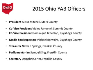2015 Ohio YAB Officers
• President Alissa Mitchell, Stark County
• Co-Vice President Violet Ramunni, Summit County
• Co-Vi...