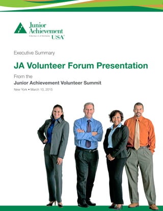 Executive Summary
JA Volunteer Forum Presentation
From the
Junior Achievement Volunteer Summit
New York • March 10, 2015
 