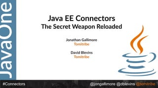 JavaOne
@jongallimore @dblevins @tomitribe#Connectors
Java EE Connectors
The Secret Weapon Reloaded
Jonathan Gallimore
Tomitribe
David Blevins
Tomitribe
 