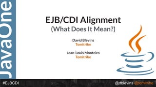 JavaOne
@dblevins @tomitribe#EJBCDI
EJB/CDI Alignment
(What Does It Mean?)
David Blevins
Tomitribe
Jean-Louis Monteiro
Tomitribe
 