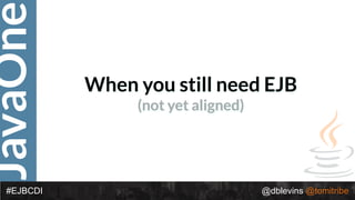 JavaOne
@dblevins @tomitribe#EJBCDI
When you still need EJB
(not yet aligned)
 