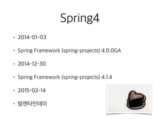 Spring4
• 2014-01-03
• Spring Framework (spring-projects) 4.0.0GA
• 2014-12-30
• Spring Framework (spring-projects) 4.1.4
• 2015-02-14
• 발렌타인데이
 