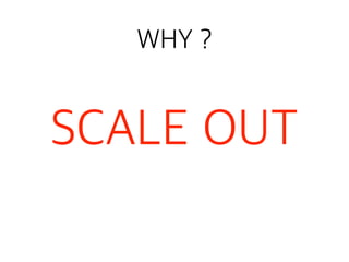 WHY ?
SCALE OUT
 