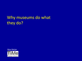 Why museums do what
they do?
Max Meijer
 