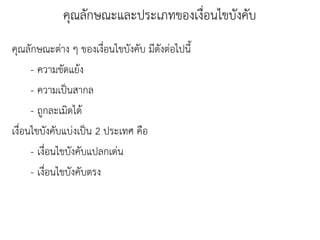 คุณลักษณะต่าง ๆ ของเงื่อนไขบังคับ มีดังต่อไปนี
- ความขัดแย้ง
- ความเป็นสากล
- ถูกละเมิดได้
เงื่อนไขบังคับแบ่งเป็น 2 ประเทศ คือ
- เงื่อนไขบังคับแปลกเด่น
- เงื่อนไขบังคับตรง
คุณลักษณะและประเภทของเงื่อนไขบังคับ
 