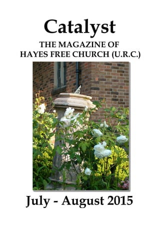 July - August 2015
Catalyst
THE MAGAZINE OF
HAYES FREE CHURCH (U.R.C.)
 