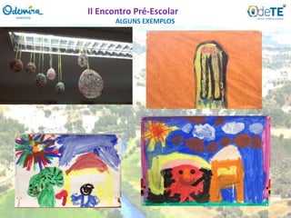 ALGUNS EXEMPLOS
II Encontro Pré-Escolar
 