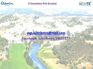 avp.luisribeiro@mail.com
Facebook: luis.ribeiro.14855377
II Encontro Pré-Escolar
 