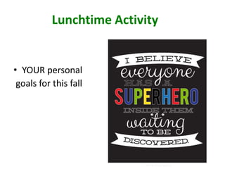 Lunchtime Activity
• YOUR personal
goals for this fall
 