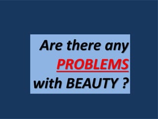 Are there any
PROBLEMS
with BEAUTY ?
 