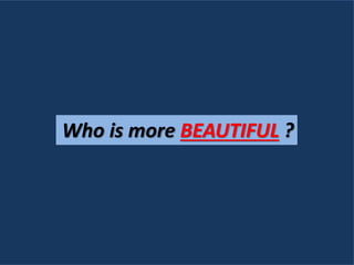 Who is more BEAUTIFUL ?
 