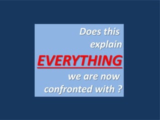 Does this
explain
EVERYTHING
we are now
confronted with ?
 