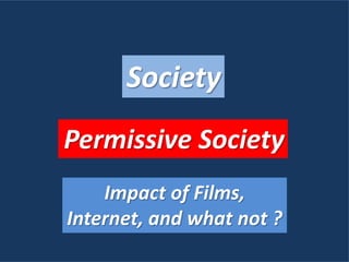 Society
Permissive Society
Impact of Films,
Internet, and what not ?
 