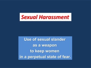 Sexual Harassment
Use of sexual slander
as a weapon
to keep women
in a perpetual state of fear.
 