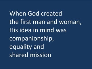 When God created
the first man and woman,
His idea in mind was
companionship,
equality and
shared mission
 