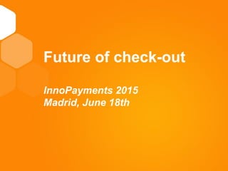11
TITELFuture of check-out
InnoPayments 2015
Madrid, June 18th
 