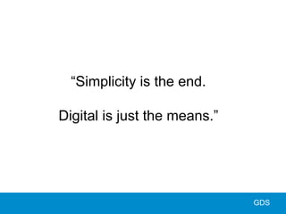 “Simplicity is the end.
Digital is just the means.”
GDS
 