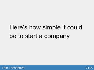 GDS
Here’s how simple it could
be to start a company
Tom Loosemore
 