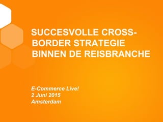 11
TITEL
SUCCESVOLLE CROSS-
BORDER STRATEGIE
BINNEN DE REISBRANCHE
E-Commerce Live!
2 Juni 2015
Amsterdam
 