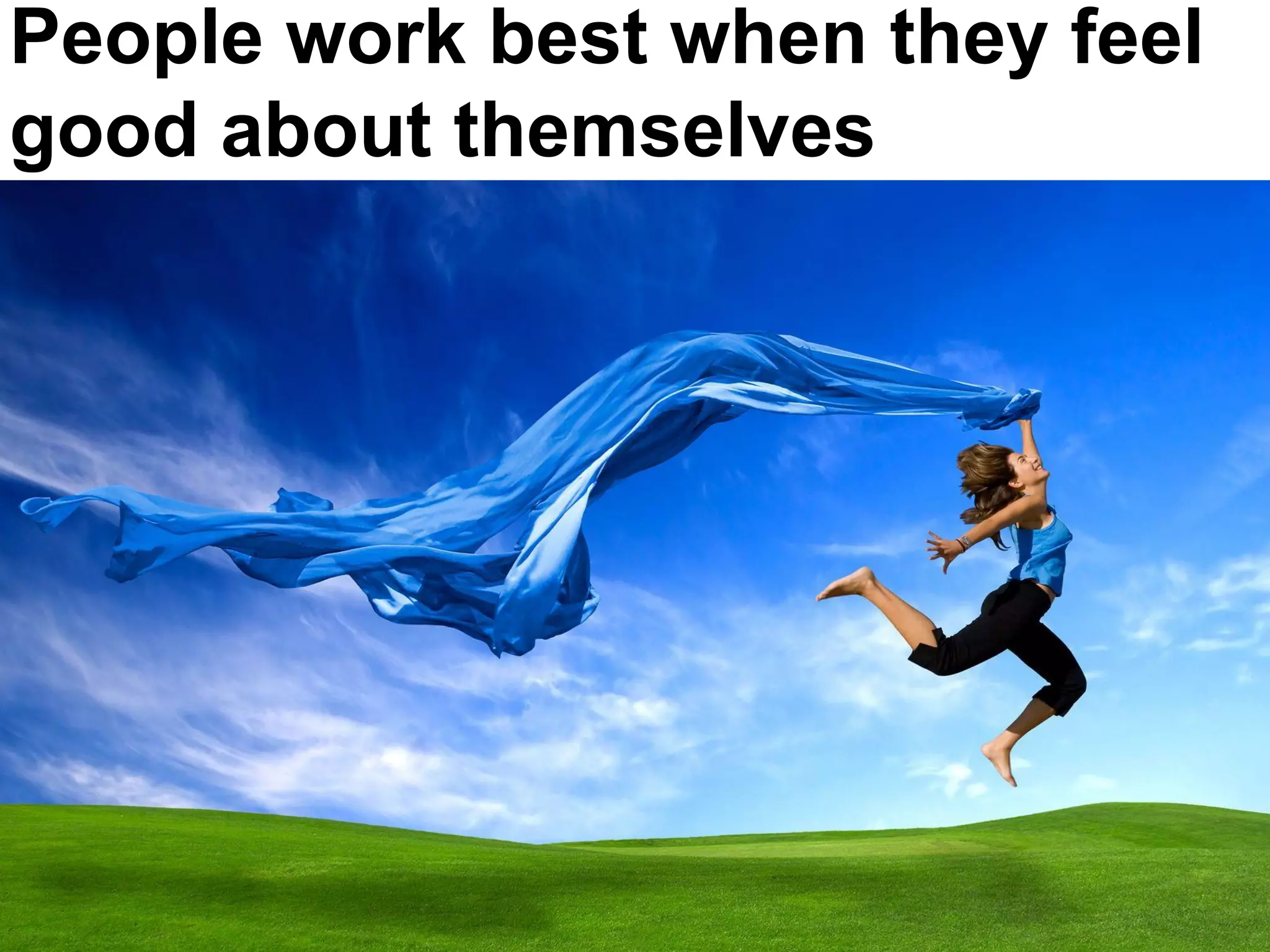 People work best when they feel
good about themselves
 