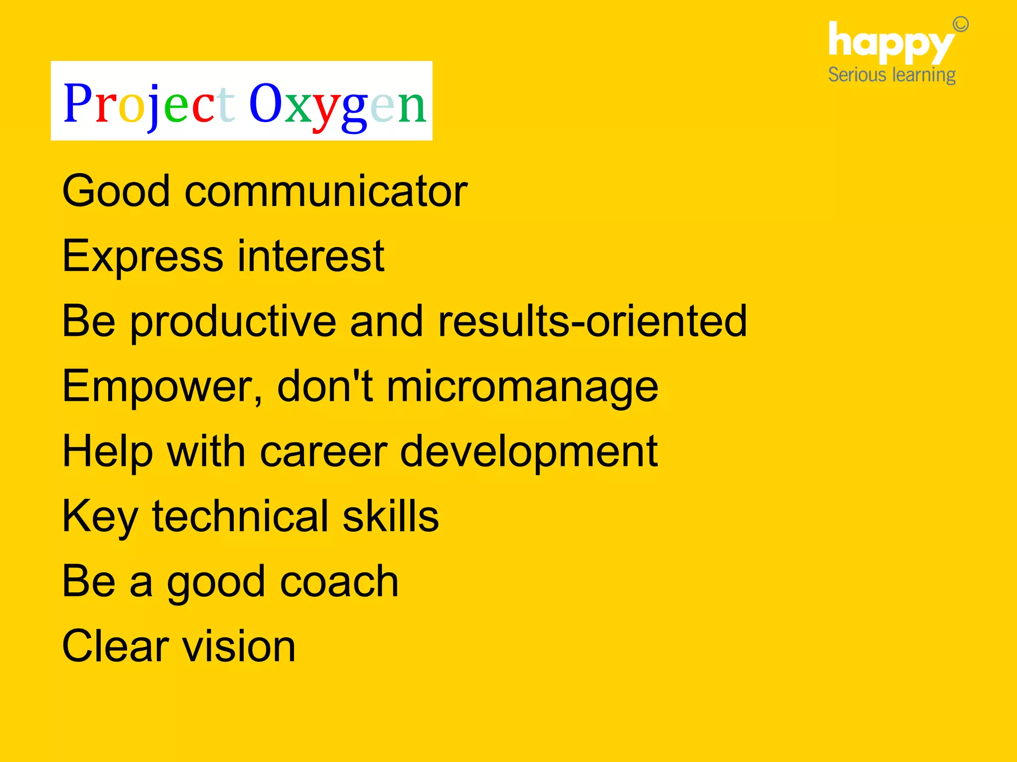 Good communicator
Express interest
Be productive and results-oriented
Empower, don't micromanage
Help with career development
Key technical skills
Be a good coach
Clear vision
Project Oxygen
 