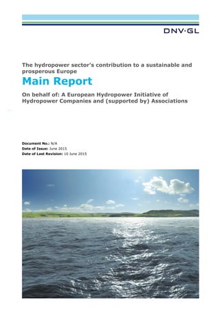The hydropower sector’s contribution to a sustainable and
prosperous Europe
Main Report
On behalf of: A European Hydropower Initiative of
Hydropower Companies and (supported by) Associations
Document No.: N/A
Date of Issue: June 2015
Date of Last Revision: 10 June 2015
 