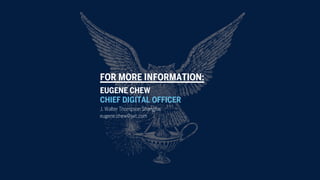 J. Walter Thompson Shanghai
eugene.chew@jwt.com
FOR MORE INFORMATION:
EUGENE CHEW
CHIEF DIGITAL OFFICER
 
