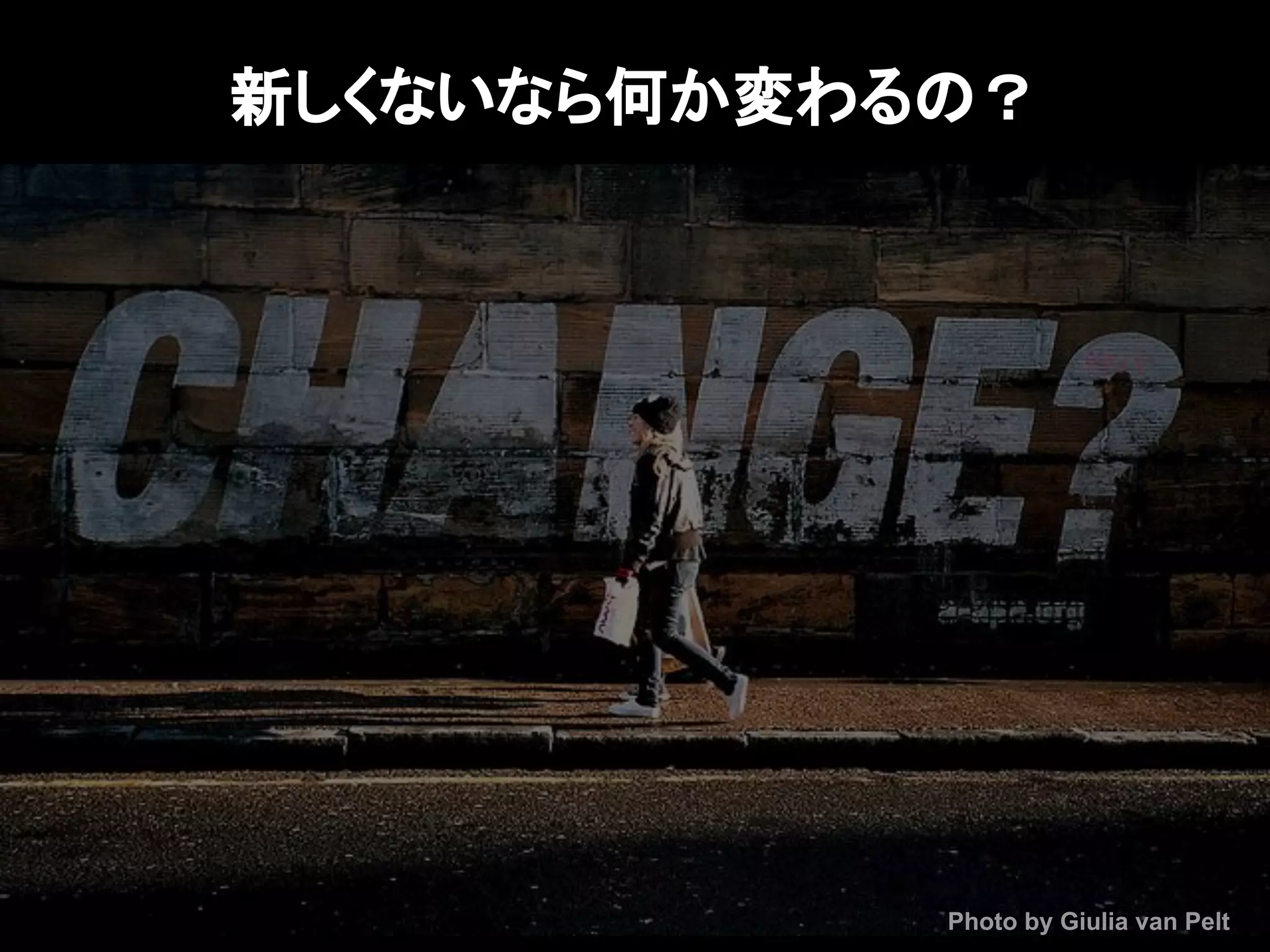 Photo by Giulia van Pelt
新しくないなら何か変わるの？
 