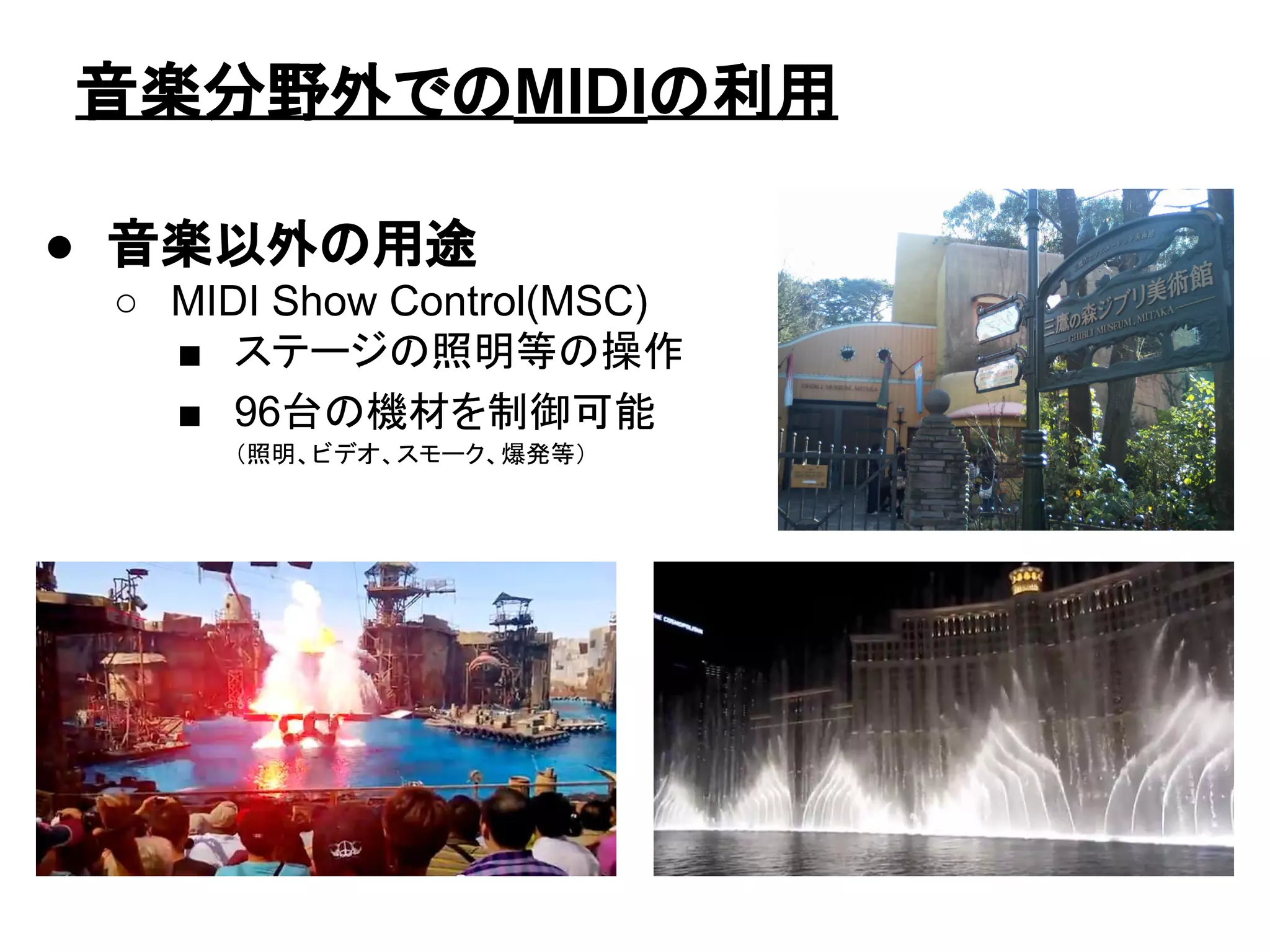 ● 音楽以外の用途
○ MIDI Show Control(MSC)
■ ステージの照明等の操作
■ 96台の機材を制御可能
（照明、ビデオ、スモーク、爆発等）
音楽分野外でのMIDIの利用
 