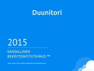 © Skyhood Oy 2015
Duunitori
2015
KANSALLINEN
REKRYTOINTITUTKIMUS ™
lataa vuoden 2016 tulokset osoitteesta rekrytointitutkimus.ﬁ
 