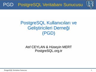 PostgreSQL Veritabanı Sunucusu 1
PGD PostgreSQL Veritabanı Sunucusu
PostgreSQL Kullanıcıları ve
Geliştiricileri Derneği
(PGD)
Atıf CEYLAN & Hüseyin MERT
PostgreSQL.org.tr
 
