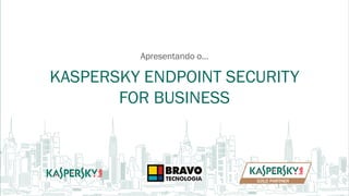 KASPERSKY ENDPOINT SECURITY
FOR BUSINESS
Apresentando o…
 
