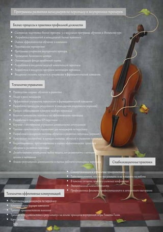 Программыразвитияменеджеровпоперсоналуивнутреннихтренеров
Бизнес-процессыи практикипрофильнойдолжности
 Системная подготовка бизнес-тренера: 3-х модульная программа обучения и Интенсив-курс
 Разработкатехнологий и методологий бизнес-тренинга
 Оценкаэффективности обучения вкомпании
 Персональное тренерство
 Программа супервизии внутреннего тренера
 Проведение Ассессмент-центра
 Оптимизация фондазаработной платы
 Разработка и внедрение моделей компетенций персонала
 Разработка и внедрение программ мотивации персонала
 Внедрение системы коучингаи супервизии в фармацевтической компании
Технологииэффективныхкоммуникаций
 Переговоры для менеджера по персоналу
 Коммуникациивнутри компании
 Тренингпротивостояния влиянию
 Тренинг«От удовольствия к результату» на основе принципавнутренней игры Тимоти Голви
 Коуч-сессии
Технологииуправления
 Руководство людьми: обучение и развитие
 Лидер в роли менеджера
 Эффективное управление персоналом в фармацевтической компании
 Разработка процедуры рекрутинга и стандартов рекрутинга(воркшоп)
 Процесс собеседования в ракурсе подбора персонала
 Влияниемотивации персонала на эффективность персонала
 Разработка и внедрение KPI персонала
 Коучинг – инструмент улучшения деятельности сотрудников
 Тренинг-практикумпо управлению для менеджеров по персоналу
 Разработка и внедрение системы обучения и развития персонала (воркшоп)
 Аутсорсинг: построение и курациясистемы обучения и развития персонала
 Бюджетирование, прогнозирование и оценка эффективности проектов
обучения и развития персонала
 Дизайн карьеры сотрудника: выбор модели, согласованность сличными
целями и мотивами
 Анализ результатов деятельности и оценкарабочего потенциала персонала Стабилизационныепрактики
 Самоорганизация и управление приоритетами
 Тайм-менеджмент, иликак все успевать и не уставать на работе
 В поисках согласия:просто о сложных конфликтах
 Эмоциональная компетентность
 Профилактикафеномена профессионального и личностноговыгорания
10
 