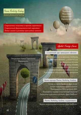 Современные концепты и тренды маркетинга
Современный фармацевтический маркетинг
Новые знания и развитие прикладных навыков
Обучение строится по принципу: step by step
6 дней очного обучения – 3 сессии по 2 дня
Дистанционное обучение
Вебинары между сессиями
Подготовка маркетингового проекта
Учебные материалы в электронном виде
Эксклюзивный набор методических материалов
Лучшие эксперты‐практики фарм рынка 
Лучшие маркетологи смежных рынков 
Преподаватели CIM и программ МБА 
Руководители ведущих аналитических агентств 
Руководители рекламных агентств сферы Healthcare
Applied Training Course
Ведущие рекрутинговые агентства сферы Healthcare
2‐х месячный  курс  прикладного  обучения
Бизнес‐тренеры Pharma Marketing  Academy
Pharma Marketing  Academy  поддерживают
Развиваем
Мышление
Современного
Маркетолога
Открываем Новые Горизонты
Маркетинга
18
 