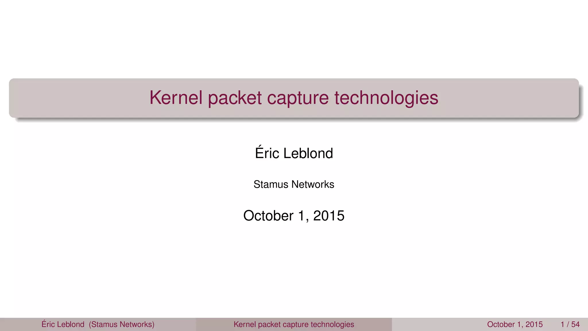 Kernel packet capture technologies
Éric Leblond
Stamus Networks
October 1, 2015
Éric Leblond (Stamus Networks) Kernel packet capture technologies October 1, 2015 1 / 54
 