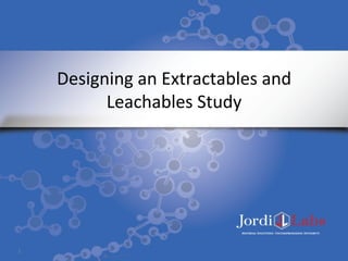 Designing	
  an	
  Extractables	
  and	
  
Leachables	
  Study
1	
  
 