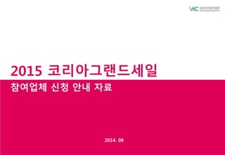 2015 코리아그랜드세일 
참여업체 신청 안내 자료 
2014. 08 
 