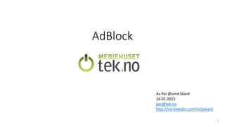 1
AdBlock
Av Per Øivind Skard
16.01.2015
per@tek.no
http://no.linkedin.com/in/pskard
 