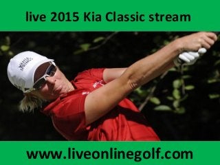 live 2015 Kia Classic stream
www.liveonlinegolf.com
 