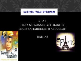 5 PA 1
SINOPSIS KONSERTO TERAKHIR
ENCIK SAHARUDDIN B ABDULLAH
BAB 1>5
NUR FATIN FAIQAH BT IBHARIM
 